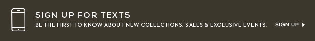 Sign up for texts and be the first to know about new collections, sales, and exclusive events!