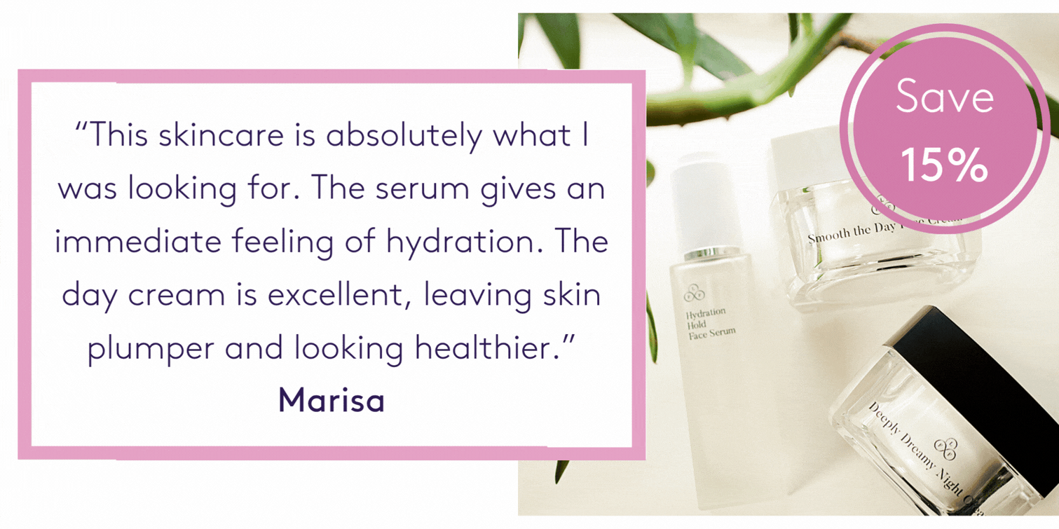 "This skincare is absolutely what I was looking for. The serum gives an immediate feeling of hydration. The day cream is excellent, leaving skin plumper and looking healthier." Marisa