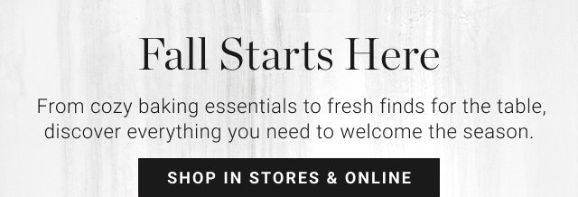 Fall Starts Here - From cozy baking essentials to fresh finds for the table, discover everything you need to welcome the season. - shop in stores & online