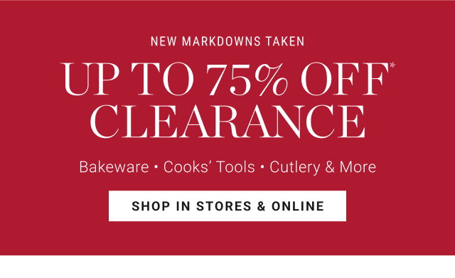 NEW MARKDOWNS TAKEN - up to 75% off* clearance - Bakeware - Cooks’ Tools - Cutlery & More - shop in stores & online