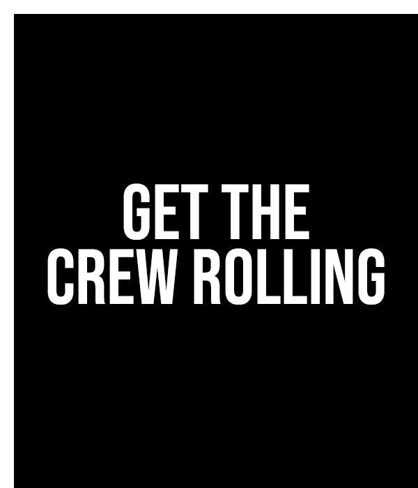 get the crew rolling