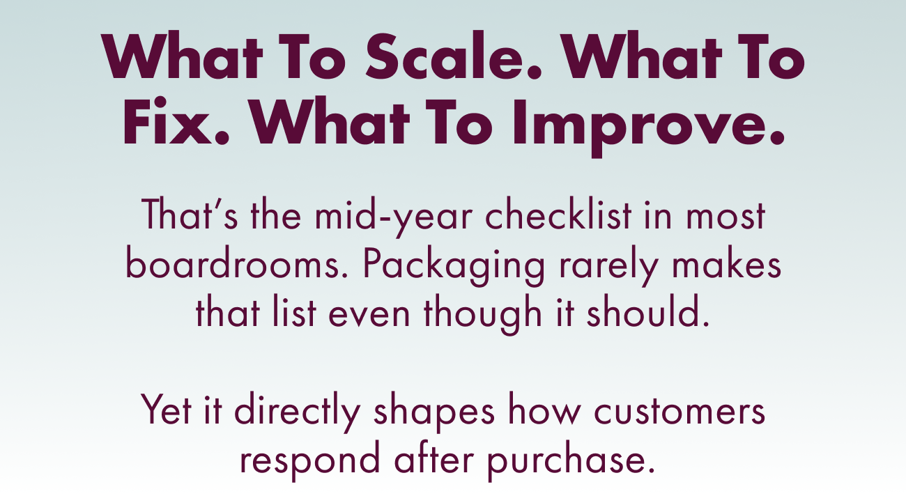 What to Scale. What to Fix. What to Improve. That’s the Mid‑year Checklist in Most Boardrooms. Packaging Rarely Makes That List Even Though It Should. Yet It Directly Shapes How Customers Respond After Purchase. 