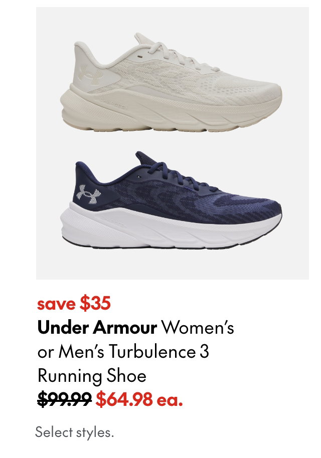 Under Armour Women's or Men's Turbulence 3 Running Shoe
save $35
99.99 (Strikethrough)
64.98 ea.
Select styles.