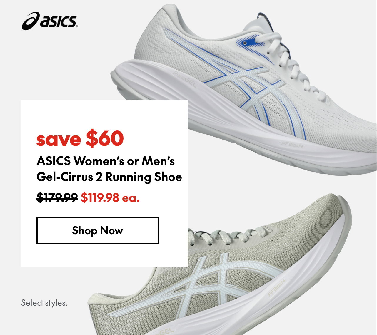 ASICS Women's or Men's Gel-Cirrus 2 Running Shoe
save $60
179.99 (Strikethrough)
119.98 ea.
Select styles.