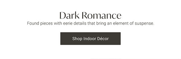 Dark Romance: Found pieces with eerie details that bring an element of suspense. Shop Indoor Decor