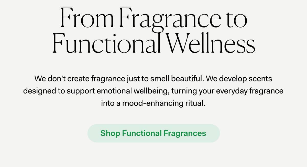 From Fragrance to Functional Wellness | We don't create fragrance just to smell beautiful. We develop scents designed to support emotional wellbeing, turning your everyday fragrance into a mood-enhancing ritual. | We don't create fragrance just to smell beautiful. We develop scents designed to support emotional wellbeing, turning your everyday fragrance into a mood-enhancing ritual.