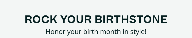 Rock your birthstone. Honor your birth month in style!