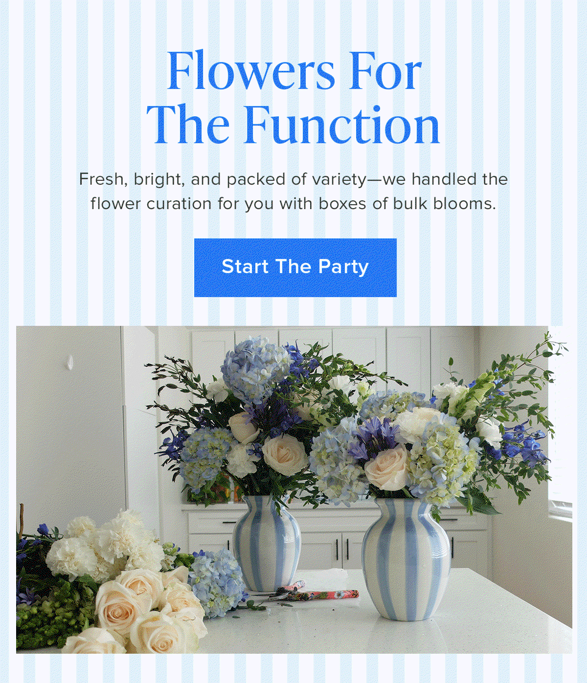 Flowers For The Function. Fresh, bright, and packed of variety—we handled the flower curation for you with boxes of bulk blooms. Start The Party