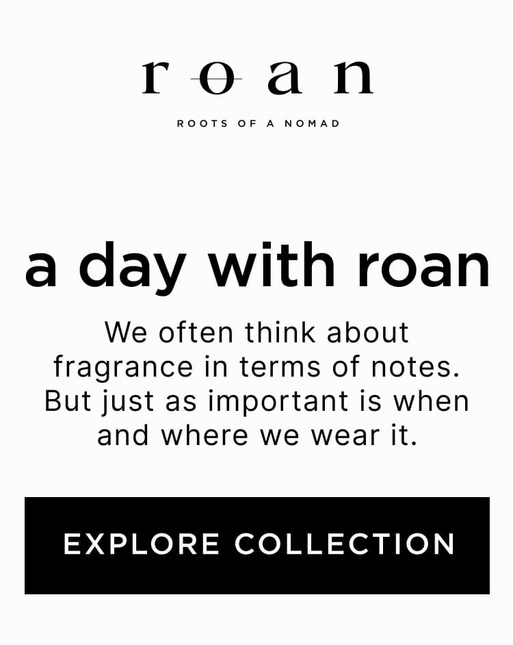 A day with ROAN - We often think about fragrance in terms of notes. But just as important is when and where we wear it.