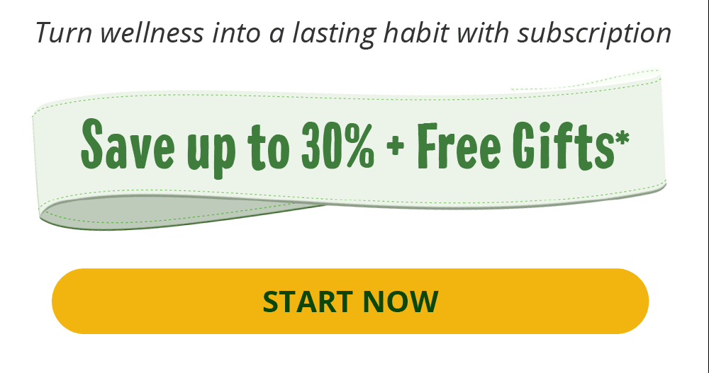 Turn wellness into a lasting habit with subscription | Save up to 30% + Free Gifts* | START NOW