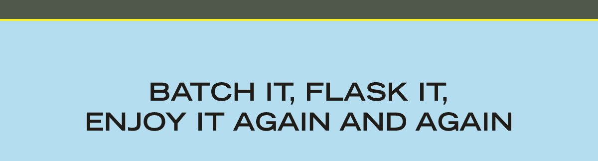 BATCH IT, FLASK IT, ENJOY IT AGAIN AND AGAIN