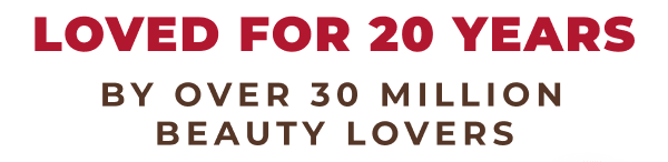 LOVED FOR 20 YEARS! BY OVER 30 MILLION BEAUTY LOVERS!