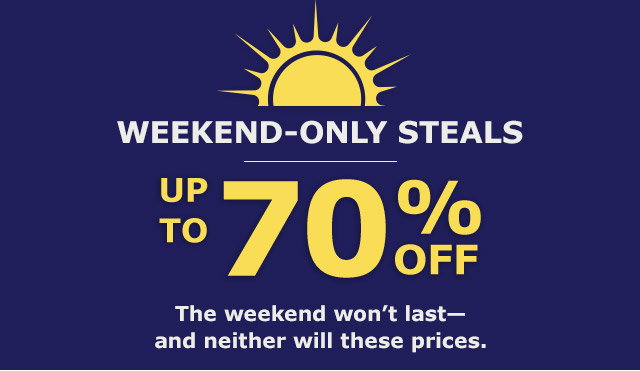 Weekend Only Steals | UP to 70% Off