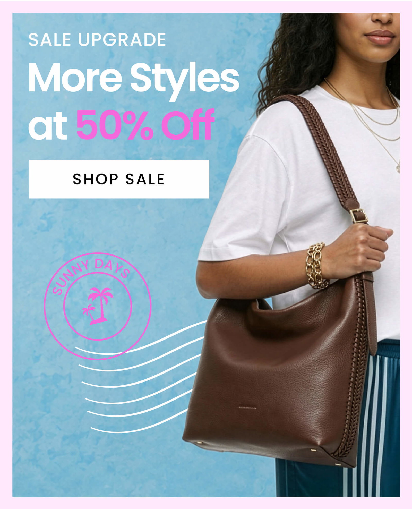 SALE UPGRADE: More Styles at 50% Off