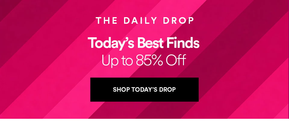 THE DAILY DROP - Today's best finds - Up to 85% off - SHOP TODAY'S DROP >