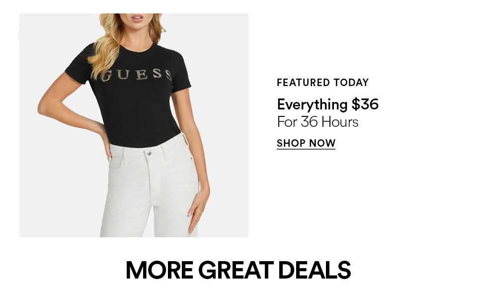 FEATURED TODAY - Everything $36 - For 36 hours - SHOP NOW >