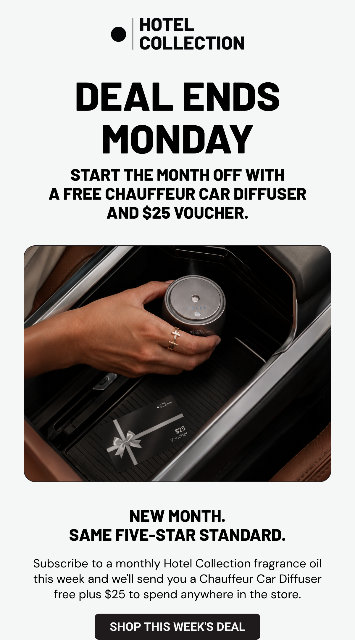 Deal Ends Monday. Start the month off with a free chauffeur car diffuser and $25 voucher. New month. Same five-star standard. Subscribe to a monthly Hotel Collection fragrance oil this week and we'll send you a Chauffeur Car Diffuser free plus $25 to spend anywhere in the store. Shop This Week's Deal. 