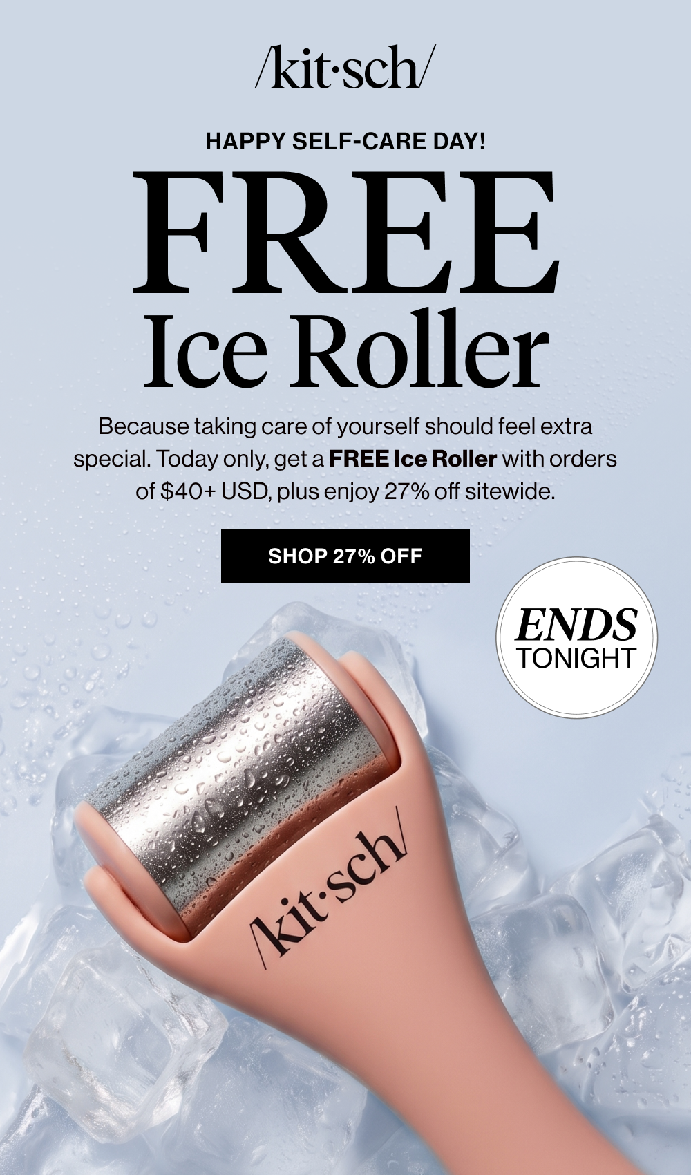 Happy Self-Care Day! FREE ice Roller. Because taking care of yourself should feel extra special. Today only, get a FREE Ice Roller with orders of $40+, plus enjoy 27% off sitewide.