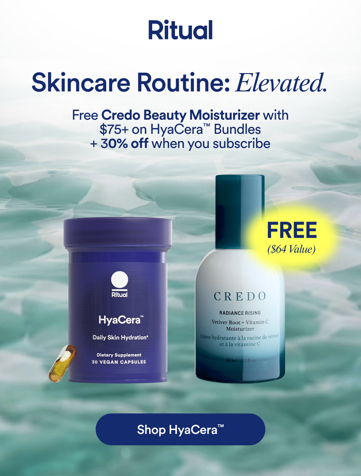 Ritual: Skincare Routine Elevated. Free Credo Beauty Moisturizer with $75+ on HyaCera Bundles + 30% off when you subscribe. Button: Shop HyaCera