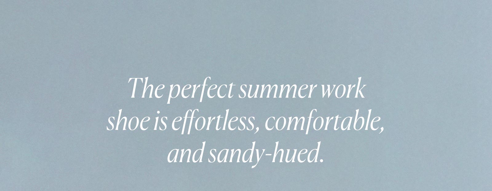 The perfect summer work shoe is effortless, comfortable, and sandy-hued.
