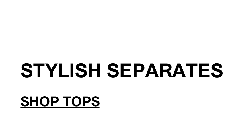 STYLISH SEPARATES - SHOP TOPS