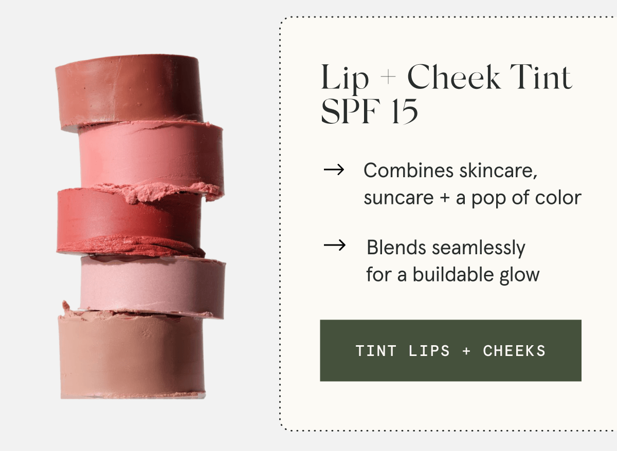 Lip + Cheek Tint SPF 15 - Combines skincare, suncare + a pop of color - Blends seamlessly for a buildable glow [TINT LIPS + CHEEKS]