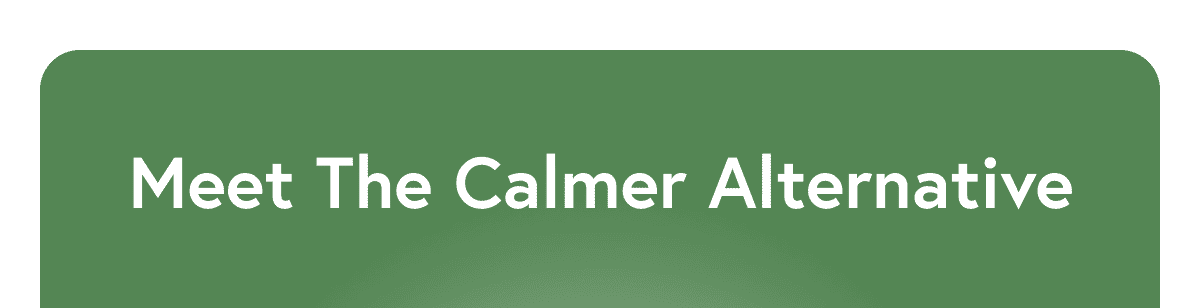Meet the calmer alternative