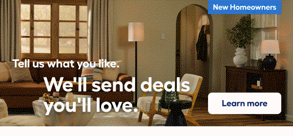 New Homeowners. Tell us what you like. We'll send deals you'll love. Learn more