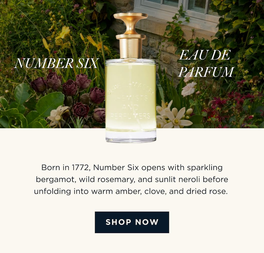 NUMBER SIX - EAU DE PARFUM - Born in 1772, Number Six opens with sparkling bergamot, wild rosemary, and sunlit neroli before unfolding into warm amber, clove, and dried rose. [ SHOP NOW ]
