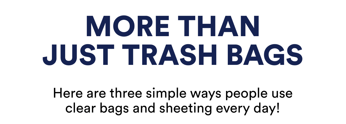 Three simple ways people use clear bags and sheeting every day.