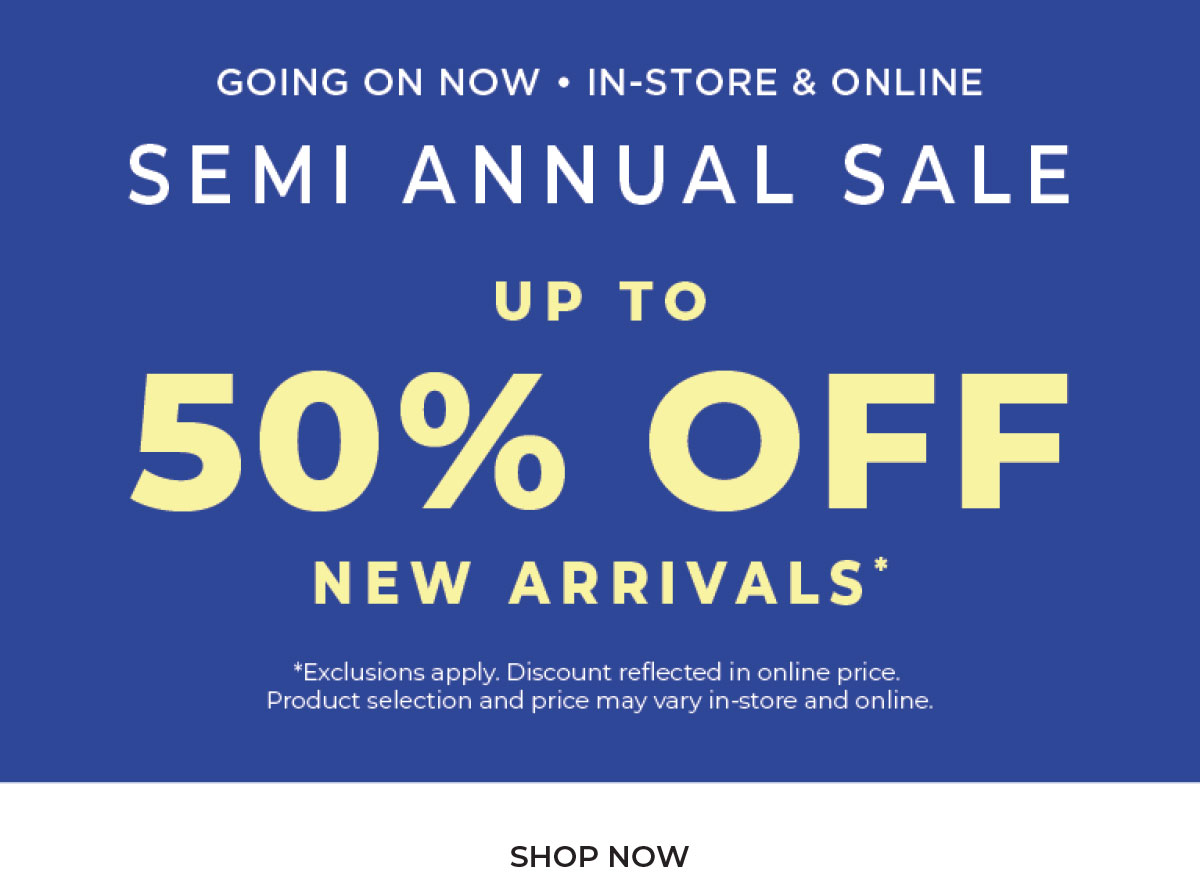 Going On Now, In-Store & Online: Semi-Annual Sale Up to 50% Off New Arrivals