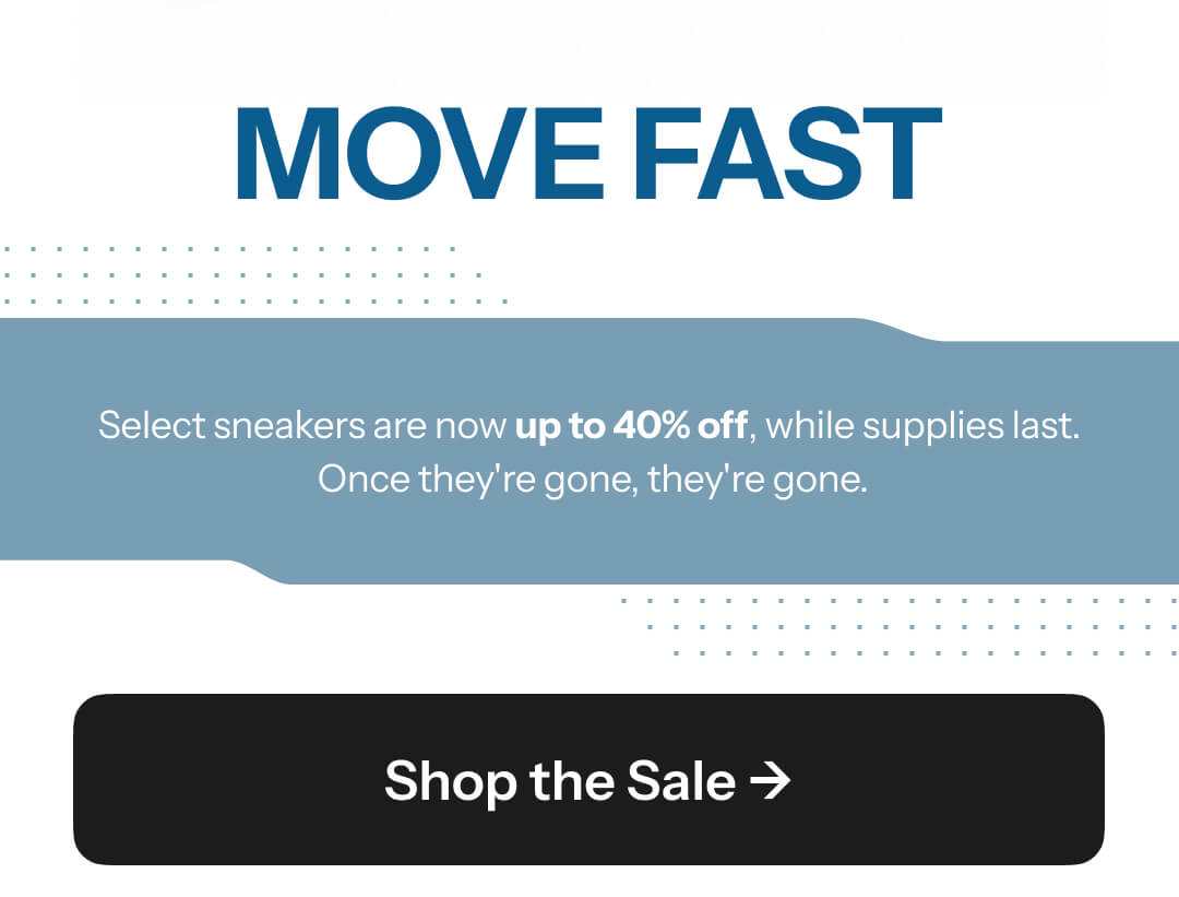 MOVE FAST - select sneakers are now up to 40% off - shop the sale.
