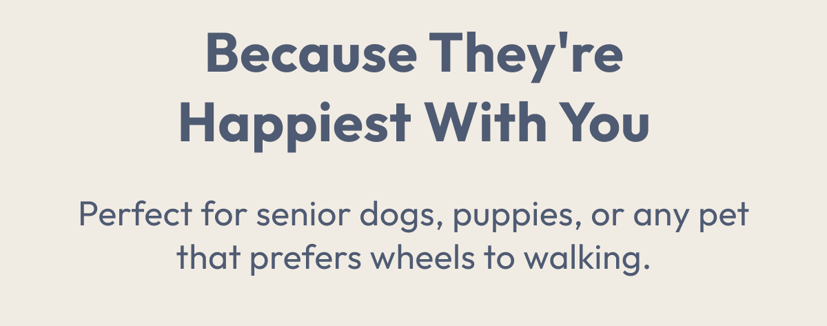 Because They're Happiest With You | Perfect for senior dogs, puppies, or any pet that prefers wheels to walking.