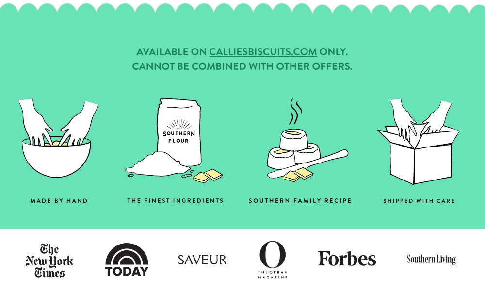 Available on calliesbiscuits.com only. Cannot be combined with other offers.
