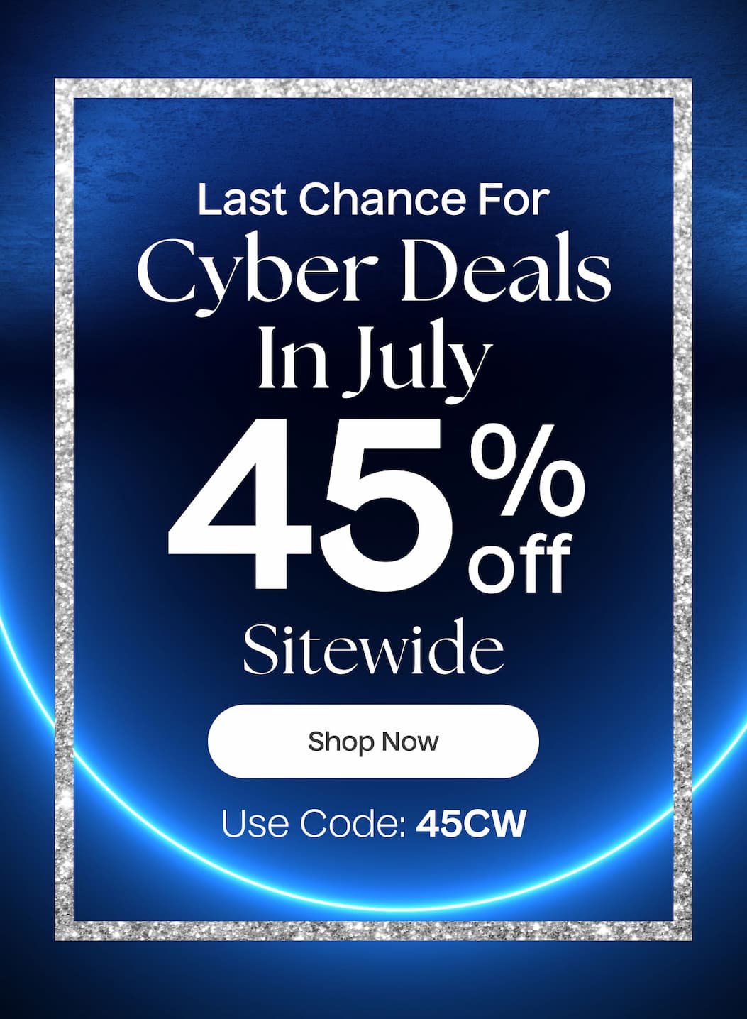 Last Chance For Cyber Deals In July | 45% Off Sitewide | Shop Now | Use Code: 45CW