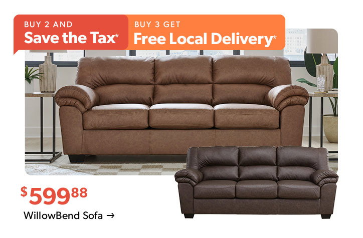 Buy 2 and Save the Tax. Buy 3 get Free Local Delivery. 599 dollars and 88 cents. Click to shop the WillowBend Sofa