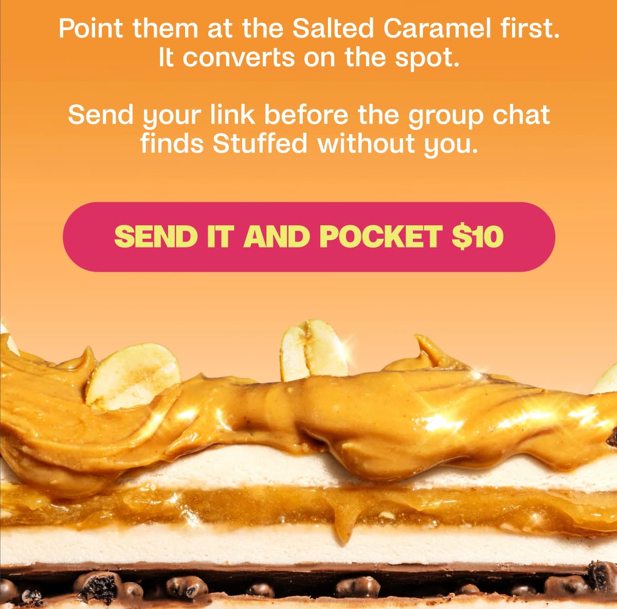 Point them at the Salted Caramel first. It converts on the spot.  Send your link before the group chat finds Stuffed without you. Send It and Pocket $10