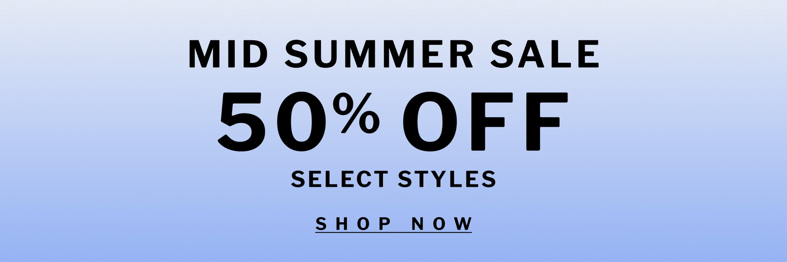 MID SUMMER SALE 50% OFF SELECT STYLES  [ SHOP NOW ]