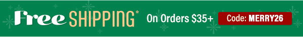 Free Shipping* - On Orders $35+ - Code: MERRY26