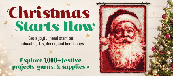 Christmas Starts Now - Get a joyful head start on handmade gifts, décor, and keepsakes. - Explore 1,000+ festive projects, yarns, & supplies