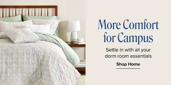 More comfort for campus. Settle in with all your door room essentials. Shop now. A made bed with matching bedspread.