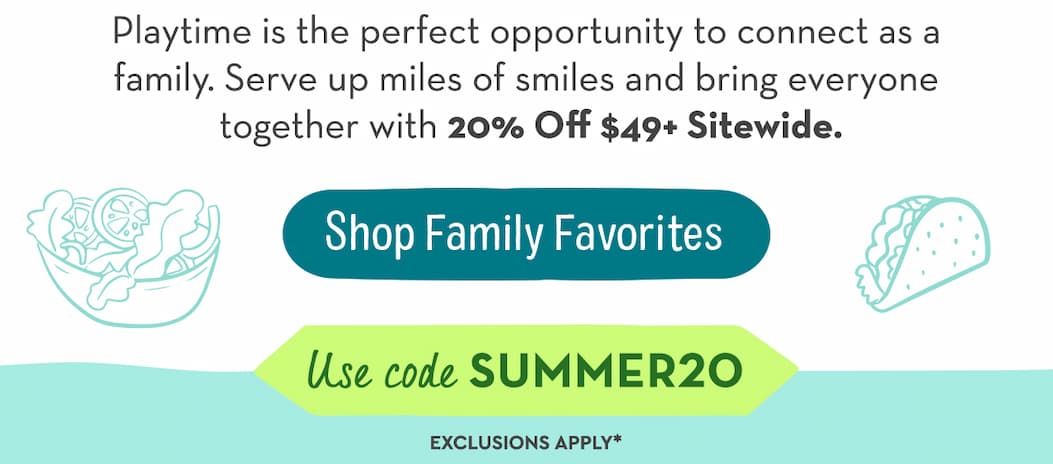 Playtime is the perfect opportunity to connect as a family. Serve up miles of smiles and bring everyone together with 20% Off $49+ Sitewide.