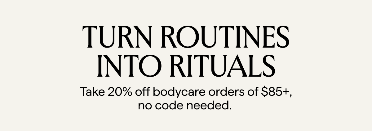20% OFF $85+ BODYCARE
