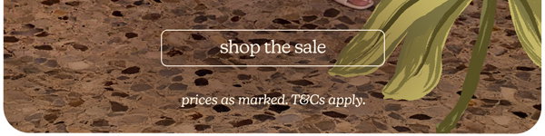 shop the sale *prices as marked. T&Cs apply.