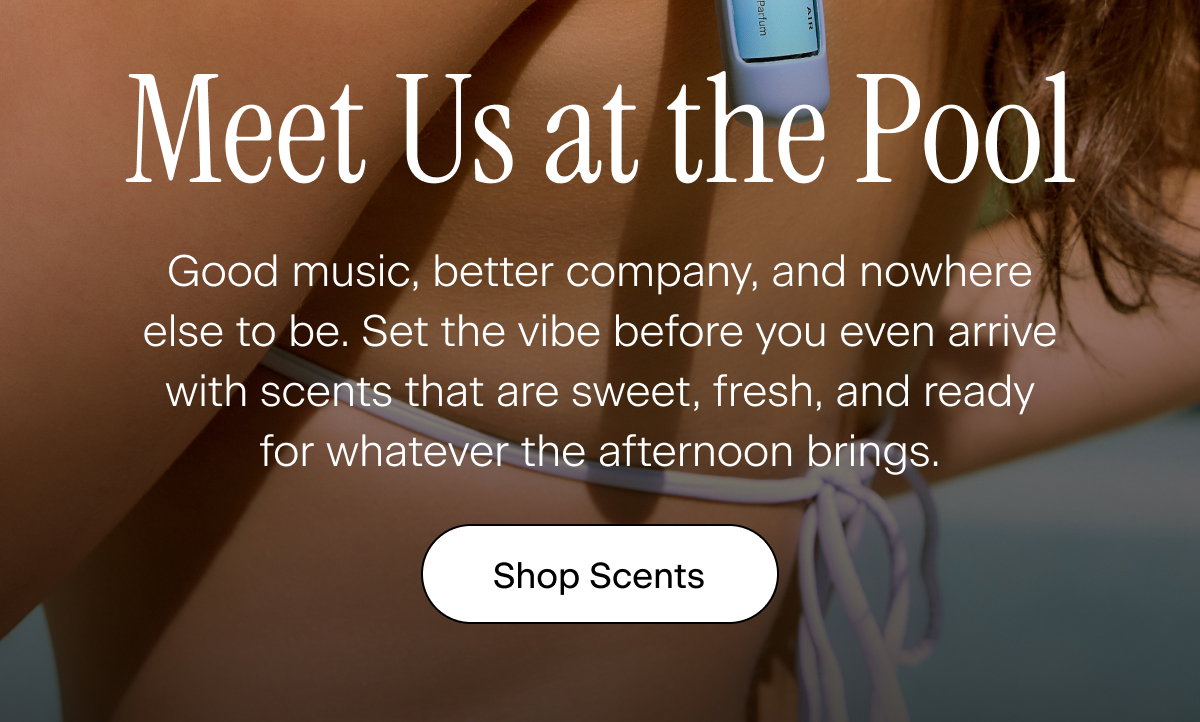 Meet Us at the Pool. Good music, better company, and nowhere else to be. Set the vibe before you even arrive with scents that are sweet, fresh, and ready for whatever the afternoon brings. Shop Scents