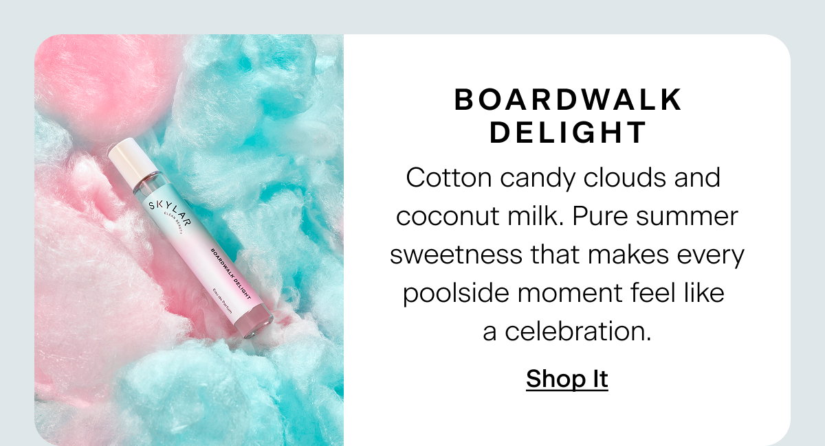 Boardwalk Delight. Cotton candy clouds and coconut milk. Pure summer sweetness that makes every poolside moment feel like a celebration. Shop It