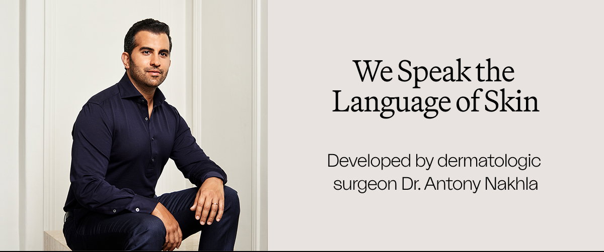We Speak the Language of Skin. Clinical developed by reconstructive skincare surgeon, Dr. Antony Nakhla.