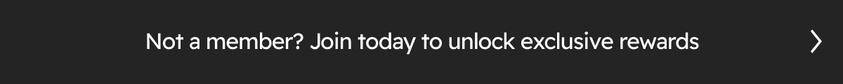 Not a member? Join today to unlock exclusive rewards