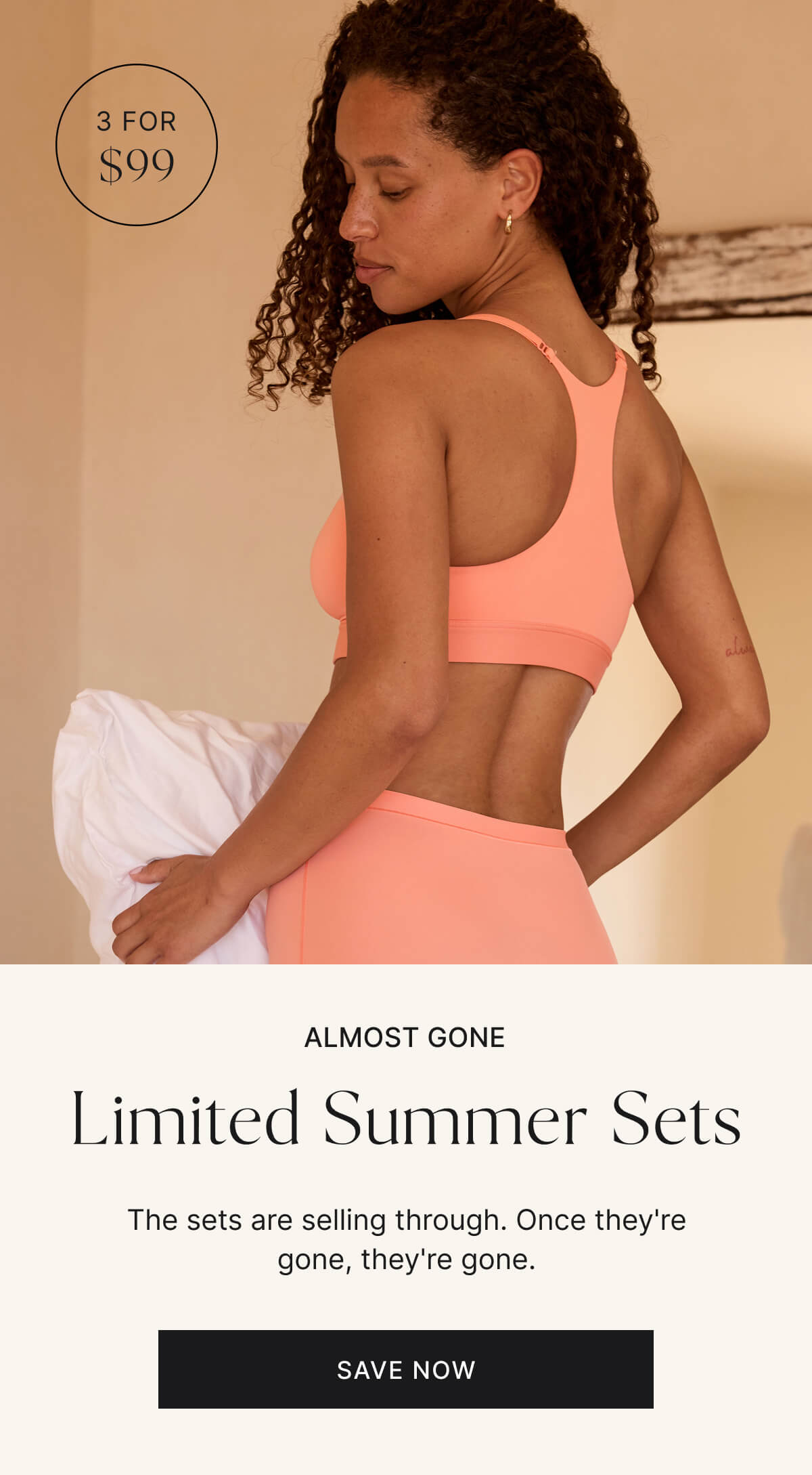 3 for $99. Almost gone. Limited summer sets. Save now.