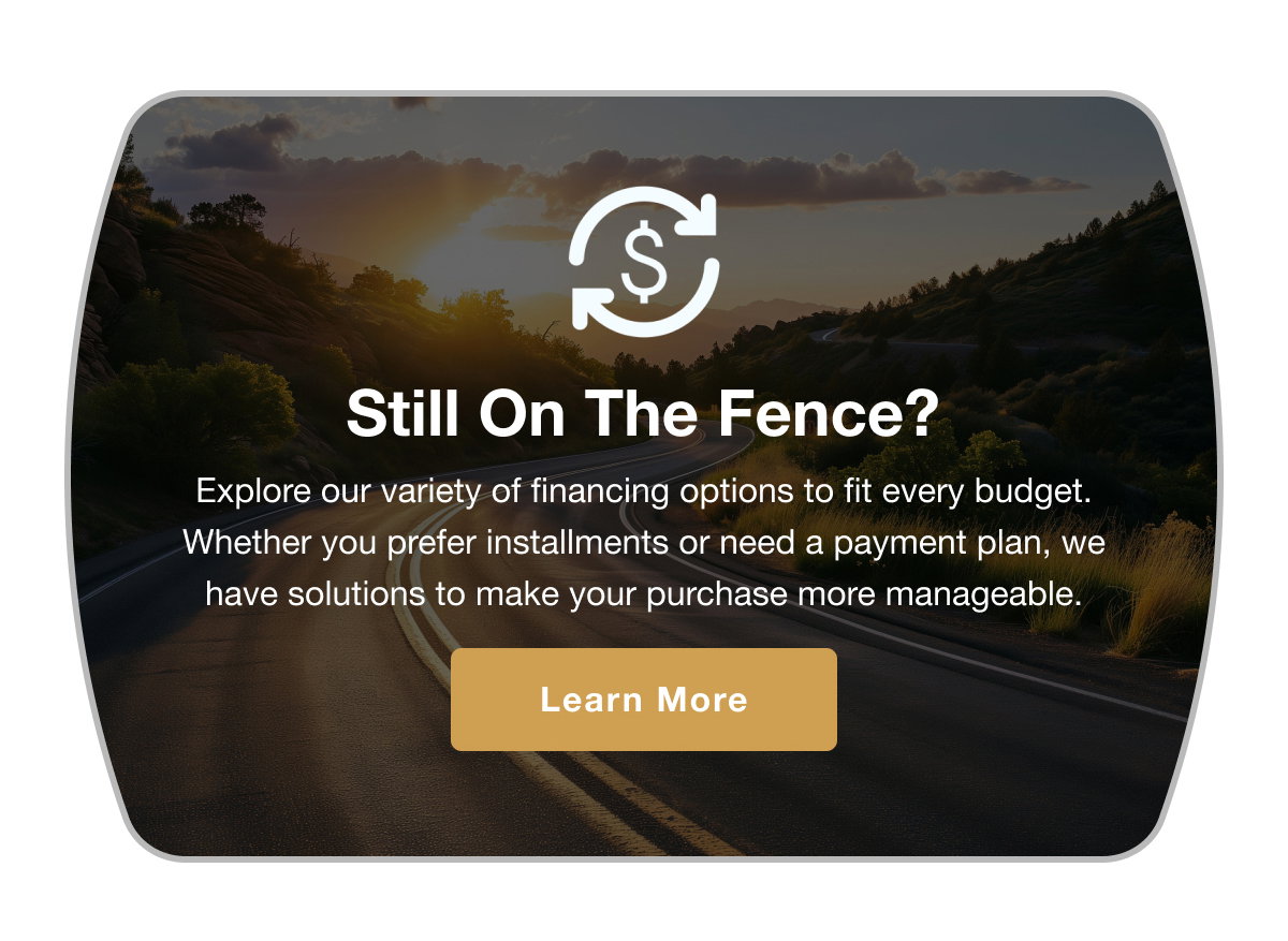 Still on the Fence [Explore Our Flexible Financing Options]